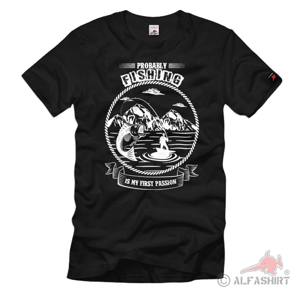 Probably fishing is my first passion Angeln See Hobby Fisch T Shirt #39899