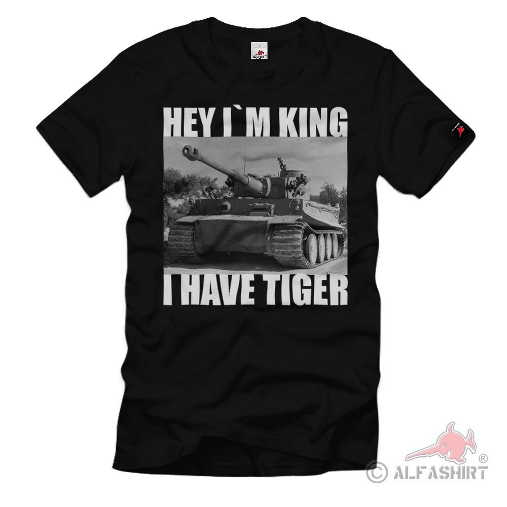 Hey i am King - i have Tiger Tank Panzer Meme Fun German WW2 Fun T-Shirt # 34906